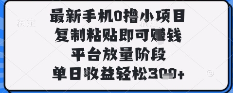 最新手机0撸小项目，复制粘贴即可挣钱，平台放量阶段，单日收益轻松3张+【揭秘】——大叔资源库创业项目网-大叔资源库-资源-项目-副业-兼职-创业-大叔的库-大叔的库