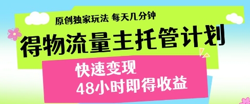 得物流量主托管计划，原创独家玩法，每天几分钟，快速变现，48小时即得收益【揭秘】——大叔资源库创业项目网-大叔资源库-资源-项目-副业-兼职-创业-大叔的库-大叔的库