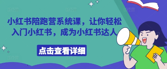 小红书陪跑营系统课，让你轻松入门小红书，成为小红书达人——大叔资源库创业项目网-大叔资源库-资源-项目-副业-兼职-创业-大叔的库-大叔的库