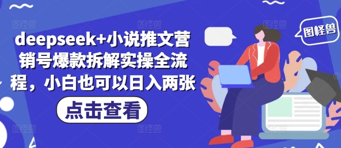 deepseek+小说推文营销号爆款拆解实操全流程，小白也可以日入两张——大叔资源库创业项目网-大叔资源库-资源-项目-副业-兼职-创业-大叔的库-大叔的库