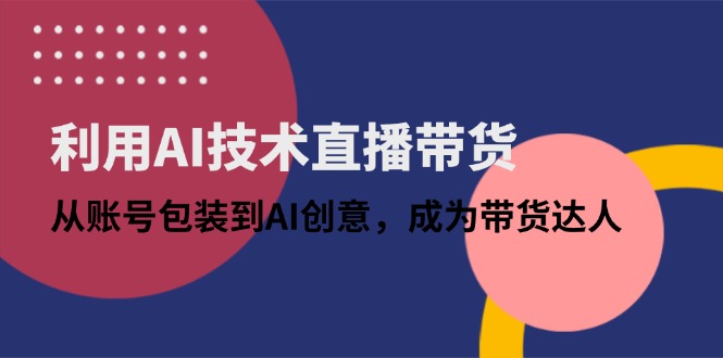 （14534期）利用AI技术直播带货：从账号包装到AI创意，成为带货达人_大叔资源库创业项目网-大叔资源库-资源-项目-副业-兼职-创业-大叔的库-大叔的库