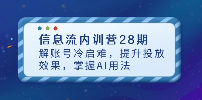 （14535期）信息流内训营28期，解账号冷启难，提升投放效果，掌握AI用法_大叔资源库创业项目网-大叔资源库-资源-项目-副业-兼职-创业-大叔的库-大叔的库