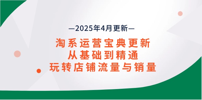 （14468期）淘系运营宝典2025年4月更新，从基础到精通，玩转店铺流量与销量_大叔资源库创业项目网-大叔资源库-资源-项目-副业-兼职-创业-大叔的库-大叔的库