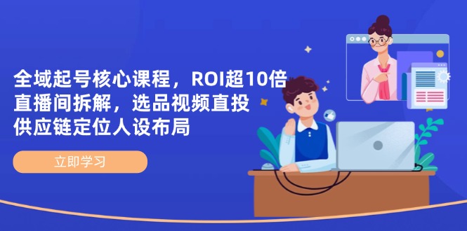 （14445期）全域起号核心课程，ROI超10倍直播间拆解，选品直投，供应链定位人设布局_大叔资源库创业项目网-大叔资源库-资源-项目-副业-兼职-创业-大叔的库-大叔的库