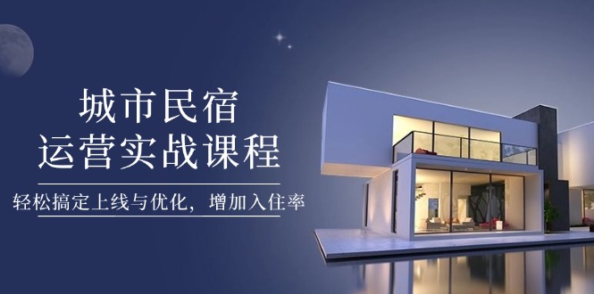 （14471期）城市民宿运营实战课程，轻松搞定上线与优化，增加入住率_大叔资源库创业项目网-大叔资源库-资源-项目-副业-兼职-创业-大叔的库-大叔的库