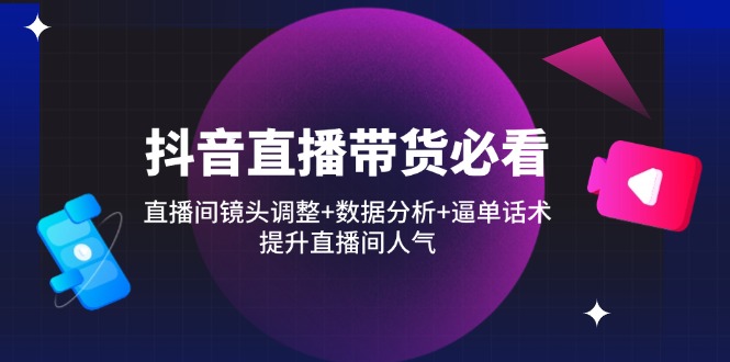 （14388期）抖音直播带货必看：直播间镜头调整+数据分析+逼单话术，提升直播间人气_大叔资源库创业项目网-大叔资源库-资源-项目-副业-兼职-创业-大叔的库-大叔的库