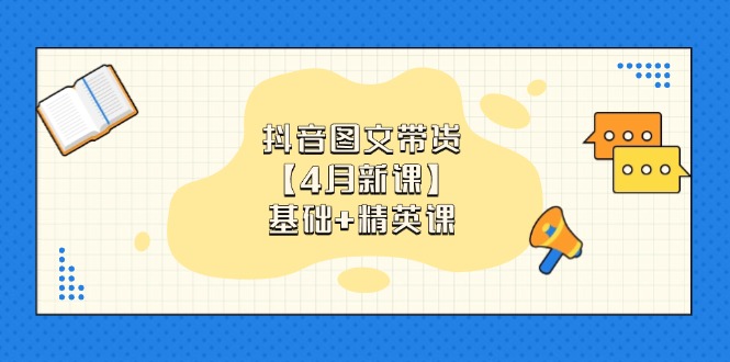 （14472期）抖音图文带货【4月新课】基础+精英课：0基础小白必学 掌握各赛道带货技巧_大叔资源库创业项目网-大叔资源库-资源-项目-副业-兼职-创业-大叔的库-大叔的库