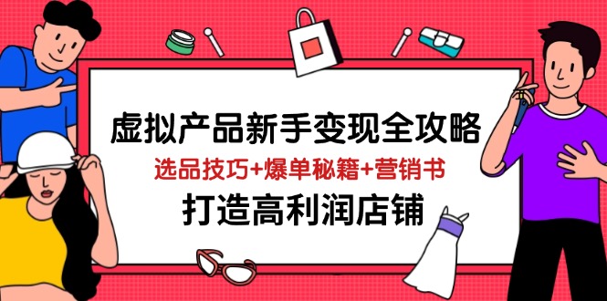 （14223期）虚拟产品新手变现全攻略，选品技巧+爆单秘籍+营销书，打造高利润店铺_大叔资源库创业项目网-大叔资源库-资源-项目-副业-兼职-创业-大叔的库-大叔的库