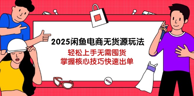 （14389期）2025闲鱼电商无货源玩法：轻松上手无需囤货，掌握核心技巧快速出单_大叔资源库创业项目网-大叔资源库-资源-项目-副业-兼职-创业-大叔的库-大叔的库
