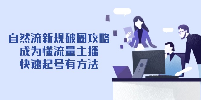 （14489期）自然流新规破圈攻略【4月6更新】：成为懂流量主播，快速起号有方法_大叔资源库创业项目网-大叔资源库-资源-项目-副业-兼职-创业-大叔的库-大叔的库