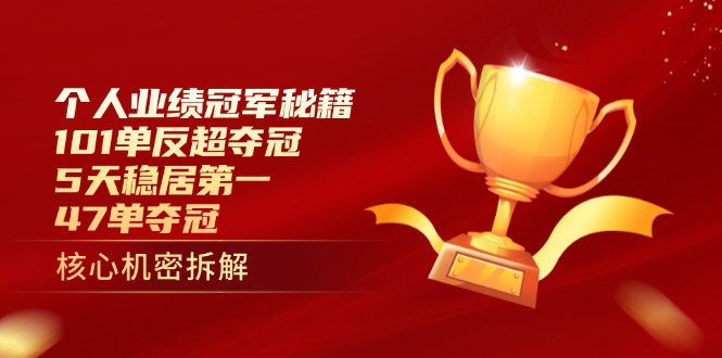 （14448期）个人业绩冠军秘籍：101单反超夺冠，5天稳居第一，47单夺冠_大叔资源库创业项目网-大叔资源库-资源-项目-副业-兼职-创业-大叔的库-大叔的库