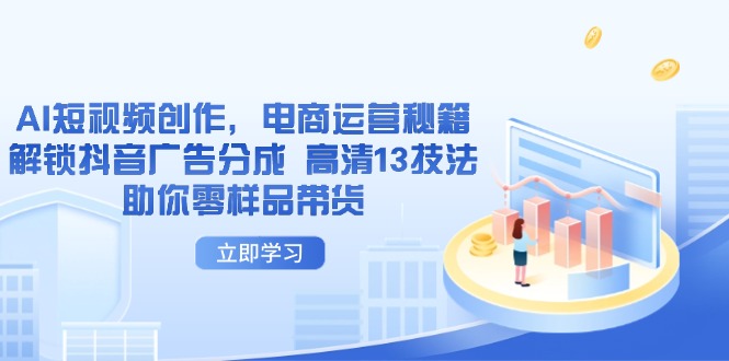 （14418期）AI短视频创作，电商运营秘籍，解锁抖音广告分成 高清13技法助你零样品带货_大叔资源库创业项目网-大叔资源库-资源-项目-副业-兼职-创业-大叔的库-大叔的库