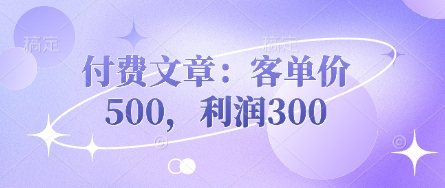付费文章：客单价500，利润300——大叔资源库创业项目网-大叔资源库-资源-项目-副业-兼职-创业-大叔的库-大叔的库