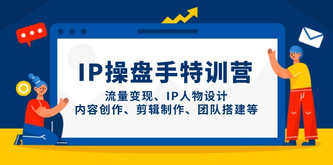 （14502期）IP操盘手特训营，流量变现、IP人物设计、内容创作、剪辑制作、团队搭建等_大叔资源库创业项目网-大叔资源库-资源-项目-副业-兼职-创业-大叔的库-大叔的库