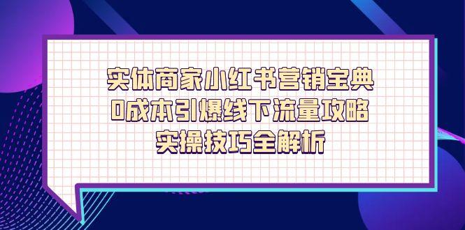 （14519期）实体商家小红书营销宝典，0成本引爆线下流量攻略，实操技巧全解析_大叔资源库创业项目网-大叔资源库-资源-项目-副业-兼职-创业-大叔的库-大叔的库