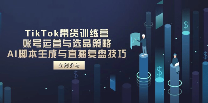 （14420期）TikTok带货训练营，账号运营与选品策略，AI脚本生成与直播复盘技巧_大叔资源库创业项目网-大叔资源库-资源-项目-副业-兼职-创业-大叔的库-大叔的库