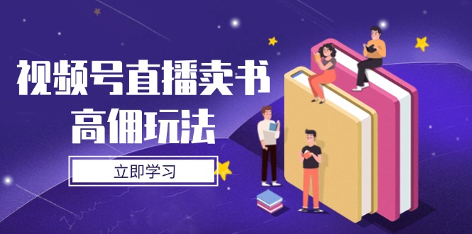 （14520期）视频号直播卖书高佣玩法，底层逻辑解析，实操技巧全攻略_大叔资源库创业项目网-大叔资源库-资源-项目-副业-兼职-创业-大叔的库-大叔的库