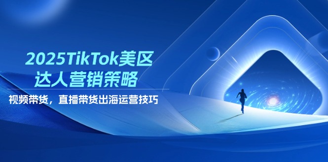 （14521期）2025TikTok美区达人营销策略，视频带货，直播带货，出海运营技巧_大叔资源库创业项目网-大叔资源库-资源-项目-副业-兼职-创业-大叔的库-大叔的库