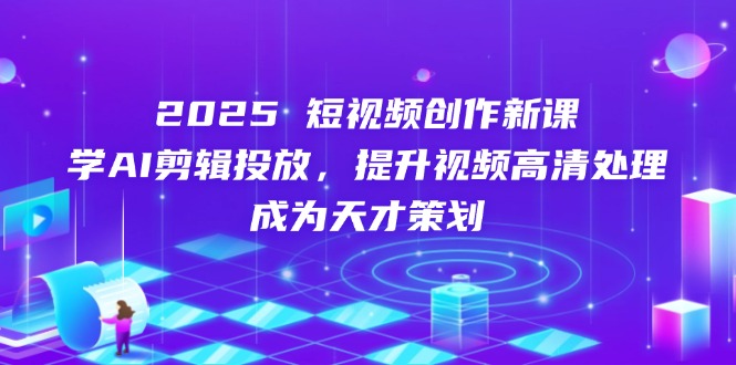 （14428期）2025短视频创作新课，学AI剪辑投放，提升视频高清处理，成为天才策划_大叔资源库创业项目网-大叔资源库-资源-项目-副业-兼职-创业-大叔的库-大叔的库