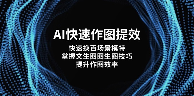 （14430期）AI快速作图提效，快速换百场景模特，掌握文生图图生图技巧，提升作图效率_大叔资源库创业项目网-大叔资源库-资源-项目-副业-兼职-创业-大叔的库-大叔的库