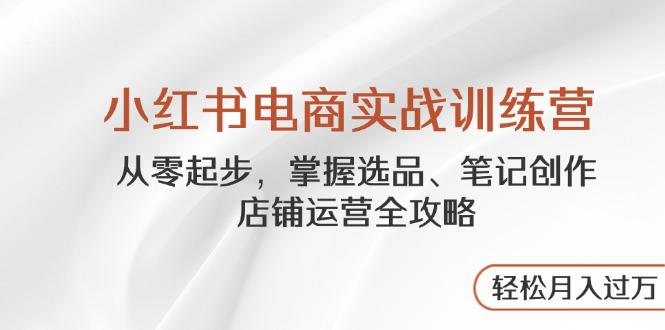 （14556期）小红书电商实战训练营，从零起步，掌握选品、笔记创作、店铺运营全攻略…_大叔资源库创业项目网-大叔资源库-资源-项目-副业-兼职-创业-大叔的库-大叔的库