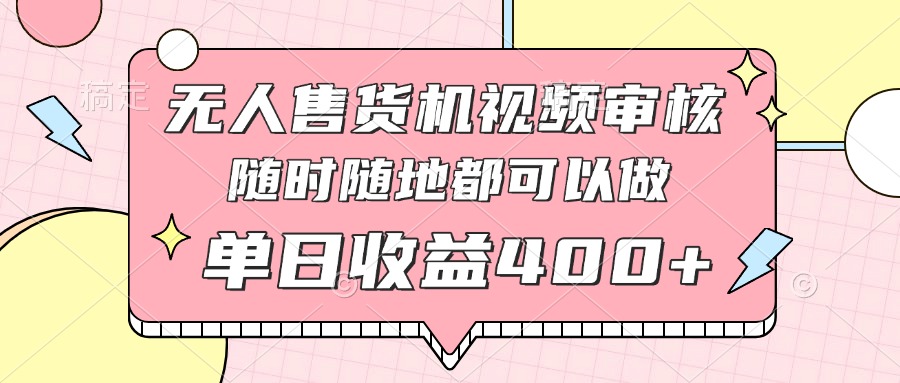 （14524期）无人售货机视频审核，十秒钟一单，有手机就行，随时随地可做单日收益400+_大叔资源库创业项目网-大叔资源库-资源-项目-副业-兼职-创业-大叔的库-大叔的库