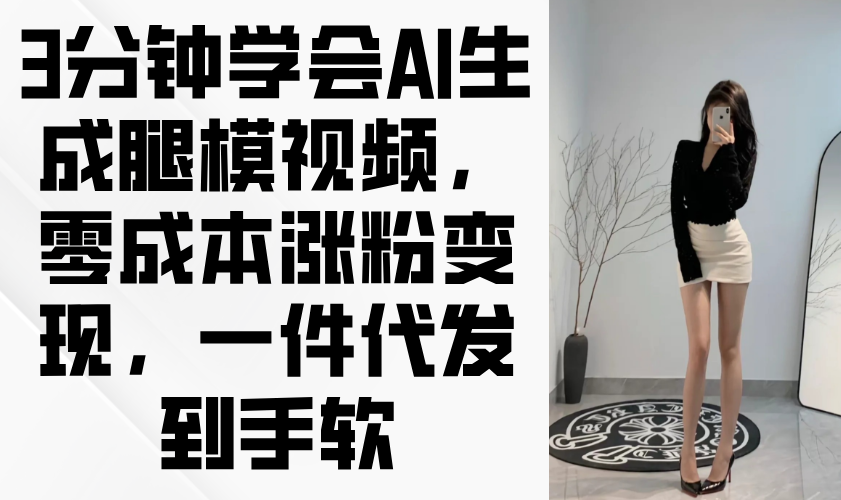（14537期）3分钟学会AI生成腿模视频，零成本涨粉变现，一件代发到手软_大叔资源库创业项目网-大叔资源库-资源-项目-副业-兼职-创业-大叔的库-大叔的库