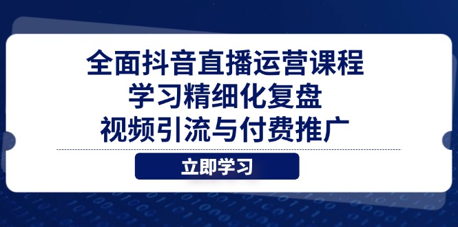 （14558期）全面抖音直播运营课程，学习精细化复盘、视频引流与付费推广_大叔资源库创业项目网-大叔资源库-资源-项目-副业-兼职-创业-大叔的库-大叔的库