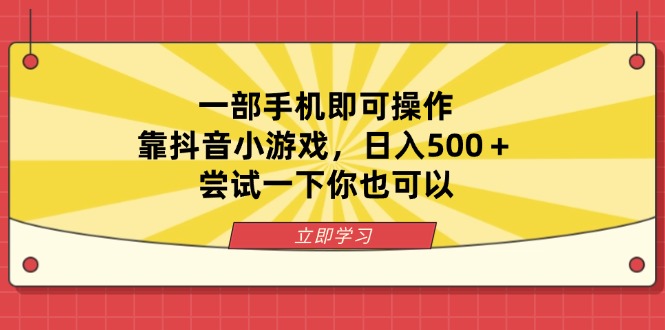 （14206期）一部手机即可操作，靠抖音小游戏，日入500＋，尝试一下你也可以_大叔资源库创业项目网-大叔资源库-资源-项目-副业-兼职-创业-大叔的库-大叔的库