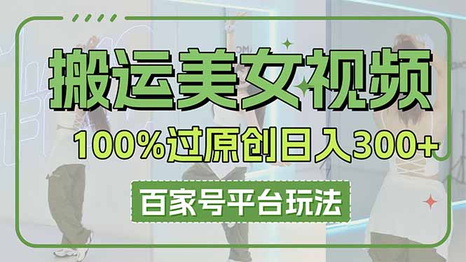 （14207期）搬运美女视频100%过原创大揭秘，百家号平台玩法，轻松日入3000+（可矩阵）_大叔资源库创业项目网-大叔资源库-资源-项目-副业-兼职-创业-大叔的库-大叔的库