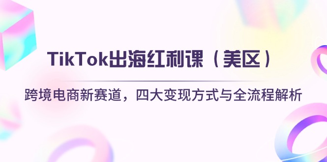 （14382期）TikTok出海红利课（美区）跨境电商新赛道，四大变现方式与全流程解析_大叔资源库创业项目网-大叔资源库-资源-项目-副业-兼职-创业-大叔的库-大叔的库