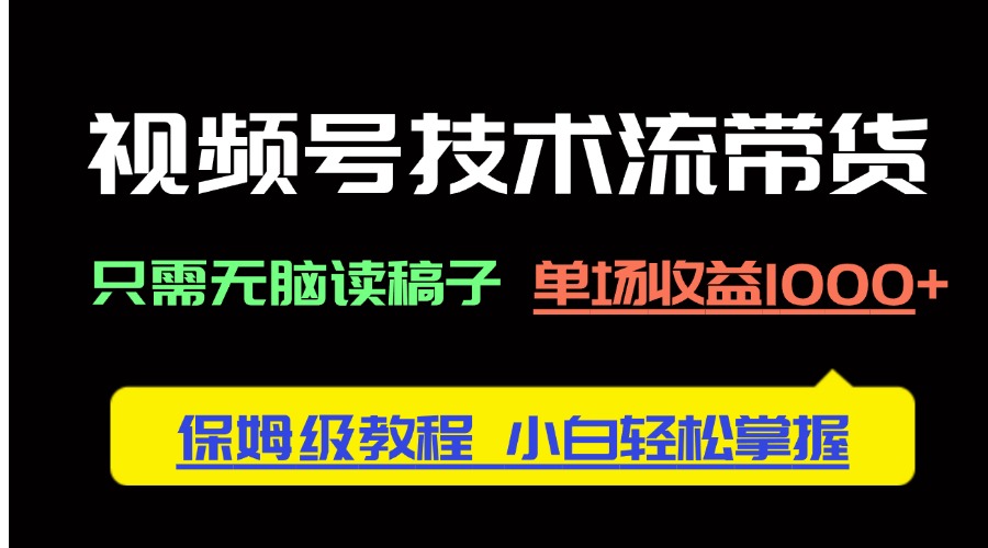 （14476期）视频号技术流带货，只需无脑读稿子，单场收益1000+ 保姆级教程，小白轻…_大叔资源库创业项目网-大叔资源库-资源-项目-副业-兼职-创业-大叔的库-大叔的库