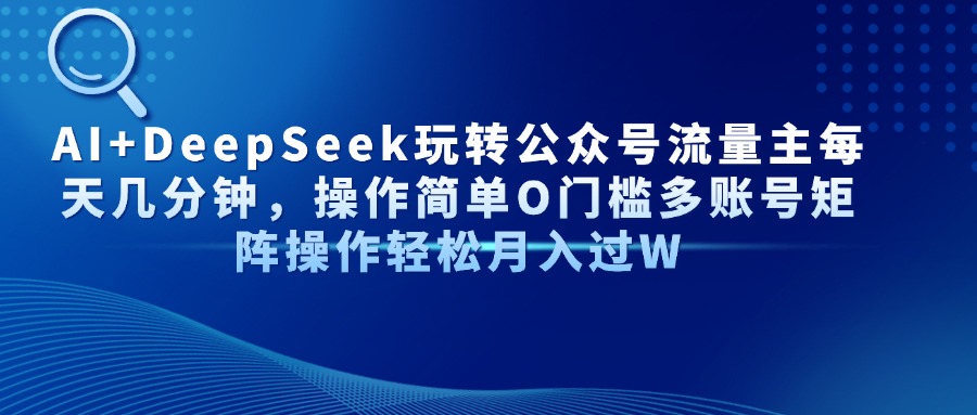 （14398期）AI+DeepSeek玩转公众号流量主每天几分钟，操作简单O门槛多账号矩阵操作…_大叔资源库创业项目网-大叔资源库-资源-项目-副业-兼职-创业-大叔的库-大叔的库