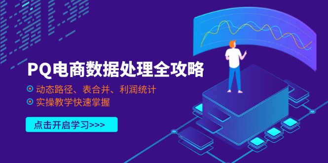 （14240期）PQ电商数据处理全攻略，动态路径、表合并、利润统计，实操教学快速掌握_大叔资源库创业项目网-大叔资源库-资源-项目-副业-兼职-创业-大叔的库-大叔的库