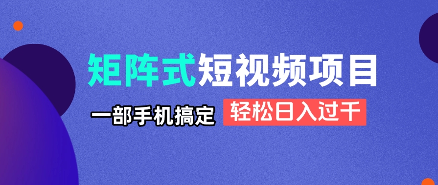 （14475期）矩阵式短视频项目揭秘，一部手机搞定，轻松日入过千_大叔资源库创业项目网-大叔资源库-资源-项目-副业-兼职-创业-大叔的库-大叔的库