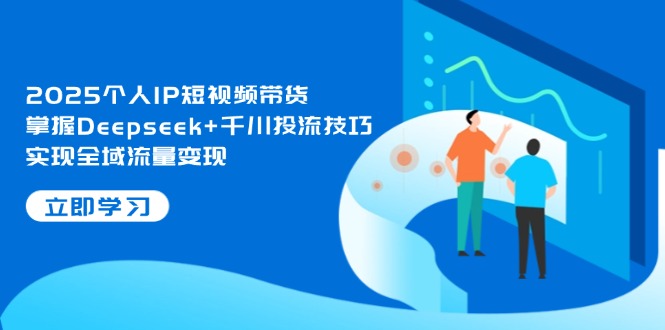 （14458期）2025个人IP短视频带货，掌握Deepseek+千川投流技巧，实现全域流量变现_大叔资源库创业项目网-大叔资源库-资源-项目-副业-兼职-创业-大叔的库-大叔的库