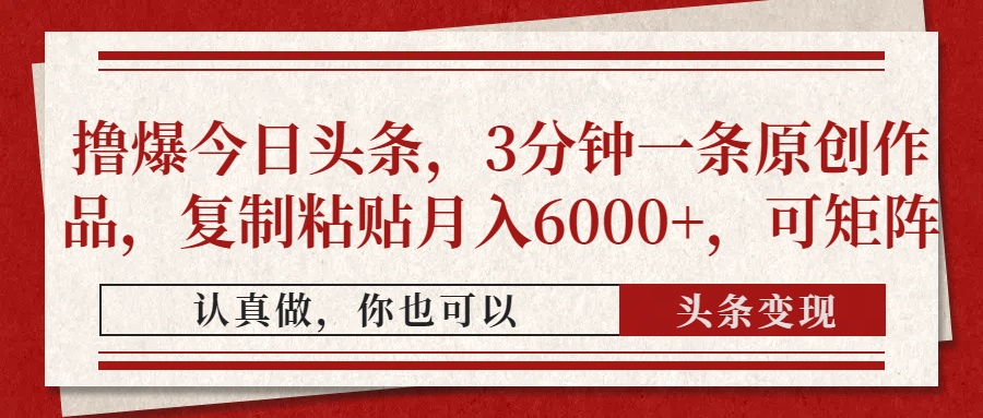（14437期）撸爆今日头条，3分钟一条原创作品，复制粘贴月入6000+，可矩阵_大叔资源库创业项目网-大叔资源库-资源-项目-副业-兼职-创业-大叔的库-大叔的库