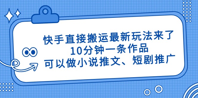 （14450期）快手直接搬运最新玩法来了，10分钟一条作品，可以做小说推文、短剧推广…_大叔资源库创业项目网-大叔资源库-资源-项目-副业-兼职-创业-大叔的库-大叔的库