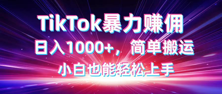 （14402期）TikTok搬运暴力赚佣，日入1000+，简单搬运，小白也能轻松上手_大叔资源库创业项目网-大叔资源库-资源-项目-副业-兼职-创业-大叔的库-大叔的库