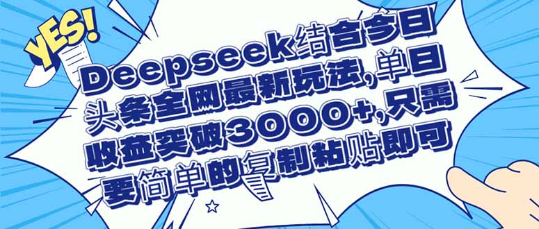 （14495期）Deepseek结合今日头条全网最新玩法，单日收益突破3000+，只需要简单的…_大叔资源库创业项目网-大叔资源库-资源-项目-副业-兼职-创业-大叔的库-大叔的库