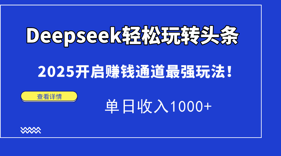（14453期）Deepseek轻松玩转头条，2025开启赚钱通道最强玩法！单日收入1000+_大叔资源库创业项目网-大叔资源库-资源-项目-副业-兼职-创业-大叔的库-大叔的库