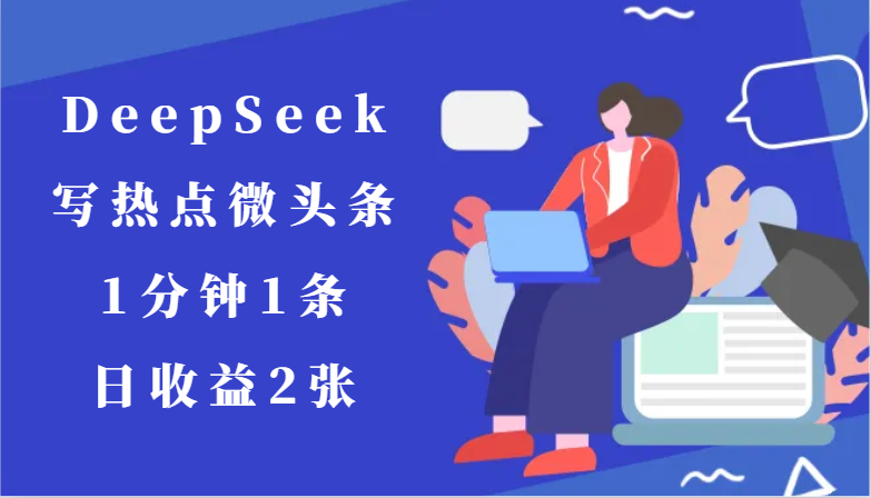 用DeepSeek写热点微头条，1分钟1条，日收益2张_大叔资源库-大叔资源库-资源-项目-副业-兼职-创业-大叔的库-大叔的库