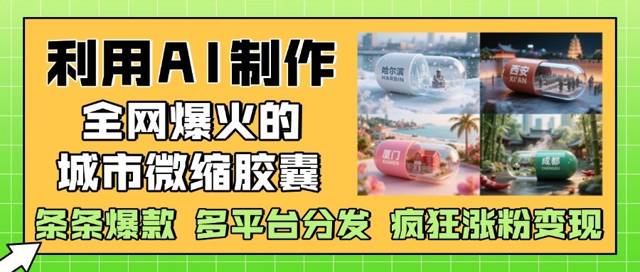 利用AI制作全网爆火的城市微缩胶囊，条条爆款， 多平台分发，疯狂涨粉变现_大叔资源库-大叔资源库-资源-项目-副业-兼职-创业-大叔的库-大叔的库