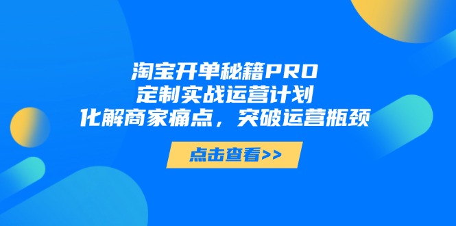 （14642期）淘宝开单秘籍PRO，定制实战运营计划，化解商家痛点，突破运营瓶颈_大叔资源库创业项目网-大叔资源库-资源-项目-副业-兼职-创业-大叔的库-大叔的库