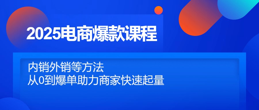 （14644期）2025电商爆款课程，内销外销等方法，从0到爆单助力商家快速起量_大叔资源库创业项目网-大叔资源库-资源-项目-副业-兼职-创业-大叔的库-大叔的库