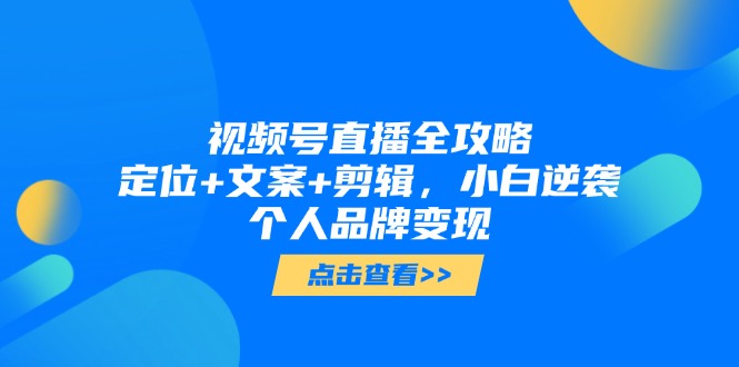 （14819期）视频号直播全攻略，定位+文案+剪辑，小白逆袭个人品牌变现_大叔资源库创业项目网-大叔资源库-资源-项目-副业-兼职-创业-大叔的库-大叔的库