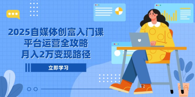 （14924期）2025自媒体创富入门课，平台运营全攻略，月入2万变现路径_大叔资源库创业项目网-大叔资源库-资源-项目-副业-兼职-创业-大叔的库-大叔的库