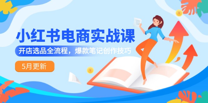 （14926期）小红书电商实战课-5月更新，开店选品全流程，爆款笔记创作技巧_大叔资源库创业项目网-大叔资源库-资源-项目-副业-兼职-创业-大叔的库-大叔的库