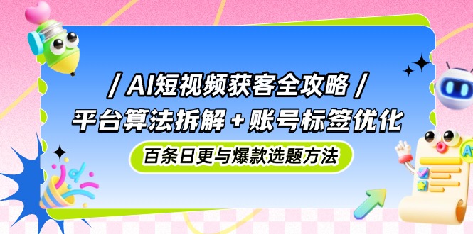 （14706期）AI短视频获客全攻略：平台算法拆解+账号标签优化，百条日更与爆款选题方法_大叔资源库创业项目网-大叔资源库-资源-项目-副业-兼职-创业-大叔的库-大叔的库