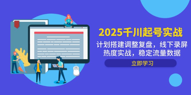 （14708期）2025千川起号实战，计划搭建调整复盘，线下录屏热度实战，稳定流量数据_大叔资源库创业项目网-大叔资源库-资源-项目-副业-兼职-创业-大叔的库-大叔的库